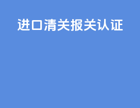 进口清关报关认证