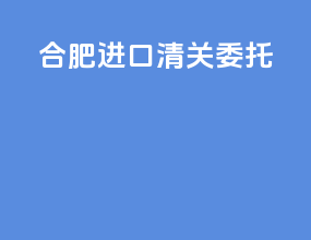 合肥进口清关委托