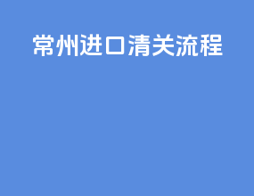 常州进口清关流程