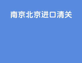 南京北京进口清关