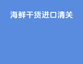 海鲜干货进口清关