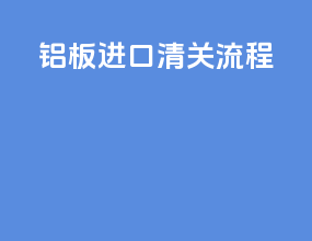 铝板进口清关流程