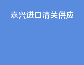 嘉兴进口清关供应