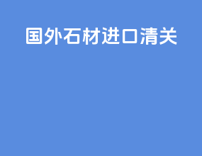 国外石材进口清关