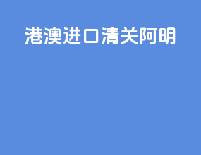 港澳进口清关阿明