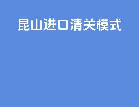 昆山进口清关模式
