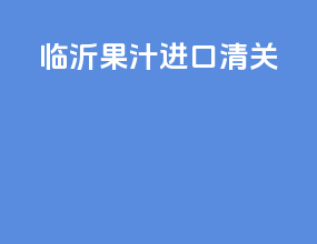 临沂果汁进口清关