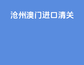 沧州澳门进口清关