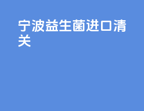宁波益生菌进口清关