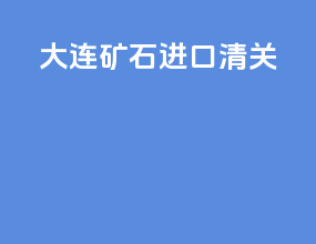大连矿石进口清关