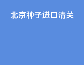 北京种子进口清关