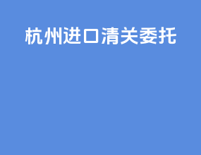 杭州进口清关委托