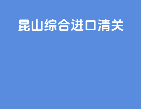 昆山综合进口清关