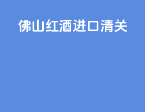 佛山红酒进口清关