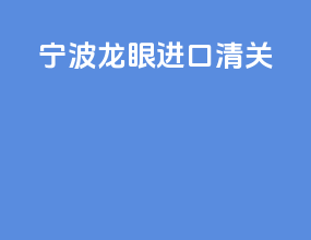 宁波龙眼进口清关