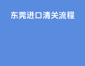 东莞进口清关流程