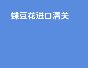 蝶豆花进口清关
