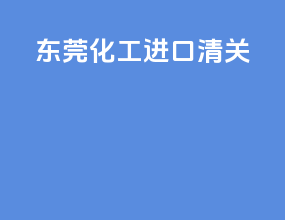 东莞化工进口清关