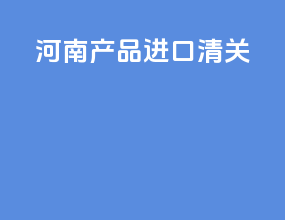 河南产品进口清关
