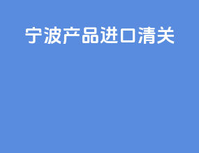 宁波产品进口清关