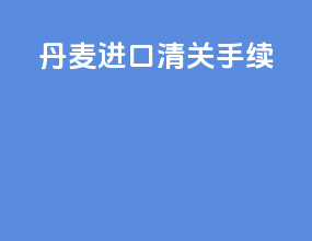 丹麦进口清关手续