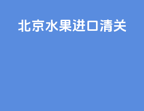 北京水果进口清关