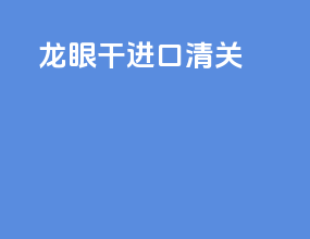 龙眼干进口清关