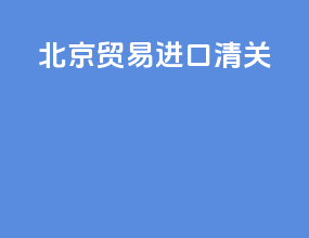 北京贸易进口清关