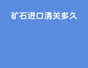 矿石进口清关多久