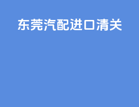 东莞汽配进口清关