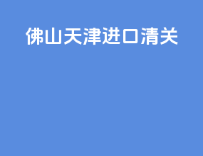 佛山天津进口清关