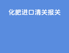 化肥进口清关报关