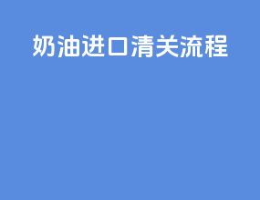 奶油进口清关流程