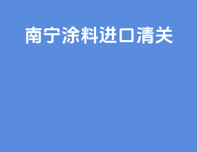 南宁涂料进口清关