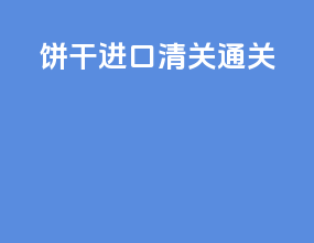 饼干进口清关通关