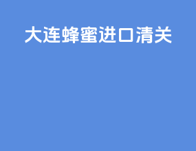 大连蜂蜜进口清关