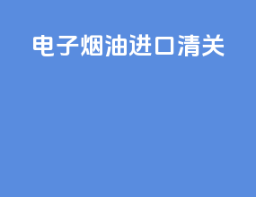 电子烟油进口清关