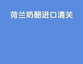 荷兰奶酪进口清关