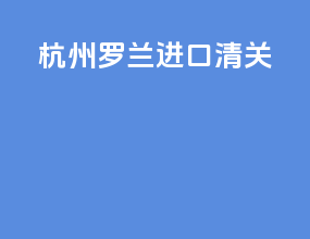杭州罗兰进口清关