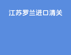 江苏罗兰进口清关