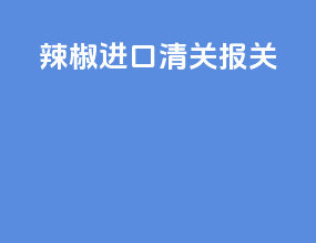 辣椒进口清关报关