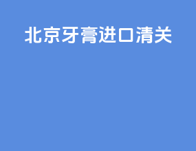 北京牙膏进口清关
