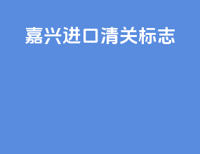 嘉兴进口清关标志