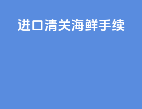进口清关海鲜手续