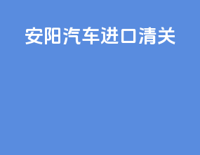 安阳汽车进口清关
