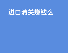 进口清关赚钱么