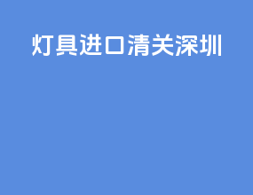灯具进口清关深圳
