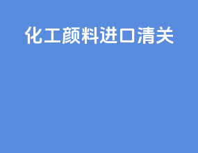 化工颜料进口清关