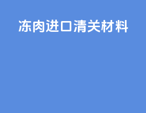 冻肉进口清关材料