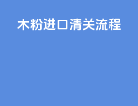木粉进口清关流程